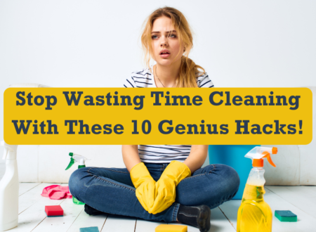 Stop Wasting Time Cleaning With These 10 Genius Hacks!